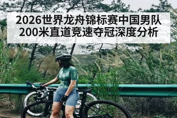 2026世界龙舟锦标赛中国男队200米直道竞速夺冠深度分析