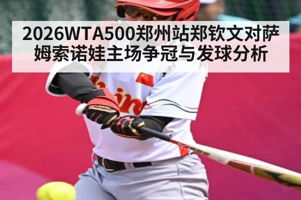 2026WTA500郑州站郑钦文对萨姆索诺娃主场争冠与发球分析