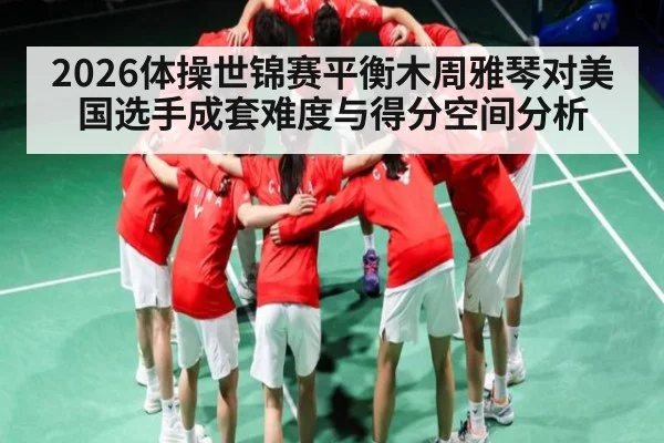 2026体操世锦赛平衡木周雅琴对美国选手成套难度与得分空间分析